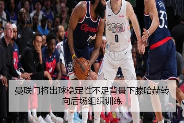 曼联门将出球稳定性不足背景下滕哈赫转向后场组织训练