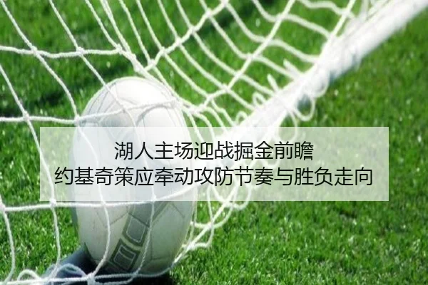 湖人主场迎战掘金前瞻 约基奇策应牵动攻防节奏与胜负走向