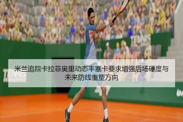 米兰追踪卡拉菲奥里动态丰塞卡要求增强后场硬度与未来防线重塑方向